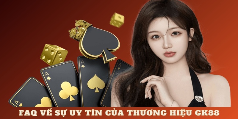 FAQ về sự uy tín hàng đầu của thương hiệu GK88