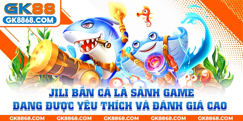 JILI Bắn Cá là sảnh game đang được yêu thích và đánh giá cao