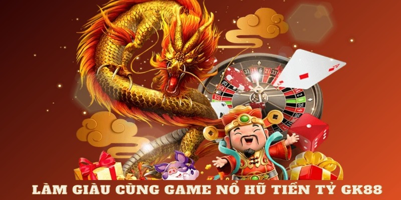 Làm giàu cùng game nổ hũ tiền tỷ GK88