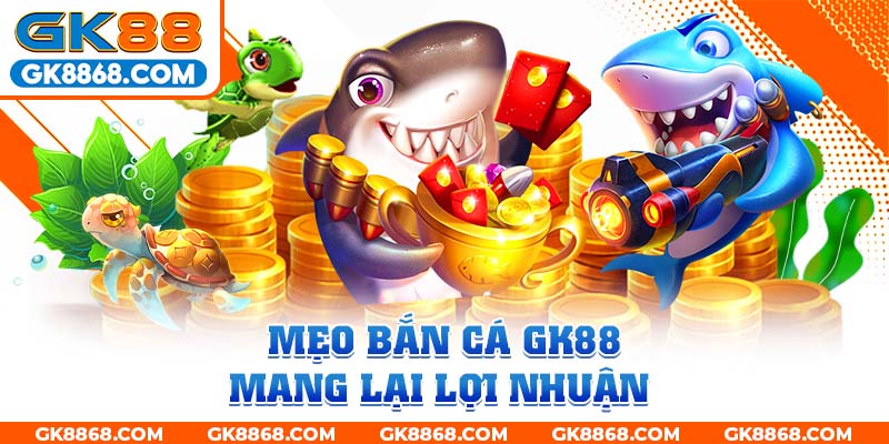 Mẹo bắn cá GK88 mang lại lợi nhuận