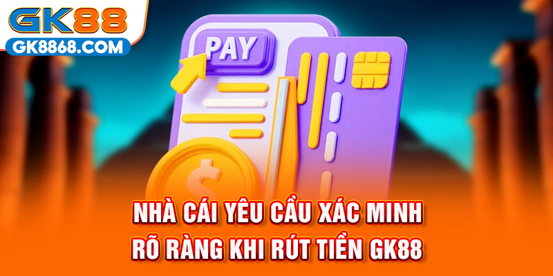 Nhà cái yêu cầu xác minh rõ ràng khi rút tiền GK88