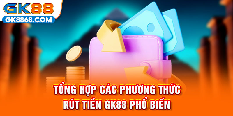 Tổng hợp các phương thức rút tiền GK88 phổ biến