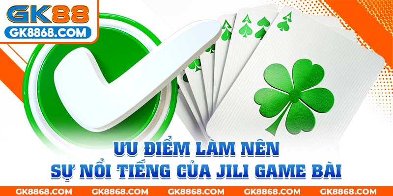 Ưu điểm làm nên sự nổi tiếng của JILI game bài